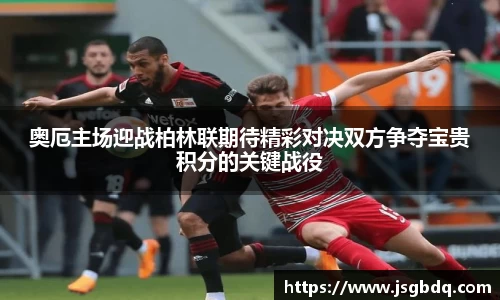 奥厄主场迎战柏林联期待精彩对决双方争夺宝贵积分的关键战役